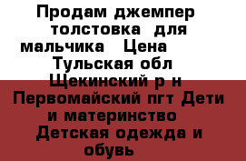 Продам джемпер (толстовка) для мальчика › Цена ­ 600 - Тульская обл., Щекинский р-н, Первомайский пгт Дети и материнство » Детская одежда и обувь   